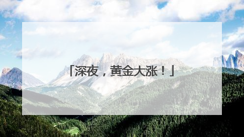 深夜，黄金大涨！