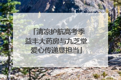 清凉护航高考季 益丰大药房与九芝堂爱心传递显担当