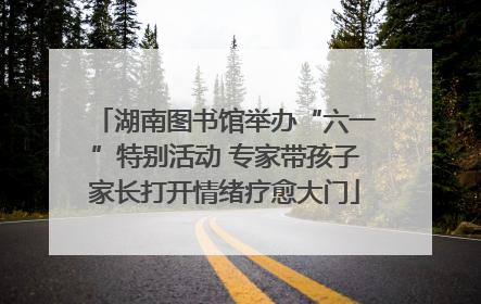 湖南图书馆举办“六一”特别活动 专家带孩子家长打开情绪疗愈大门