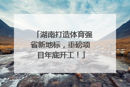 湖南打造体育强省新地标，重磅项目年底开工！