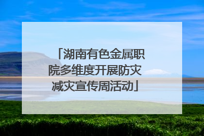 湖南有色金属职院多维度开展防灾减灾宣传周活动