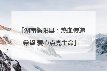 湖南衡阳县：热血传递希望 爱心点亮生命