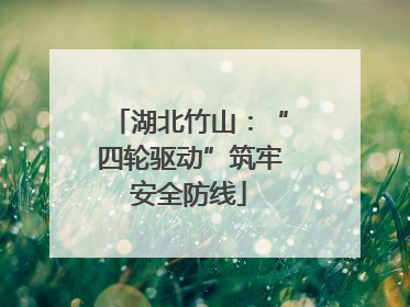 湖北竹山：“四轮驱动”筑牢安全防线