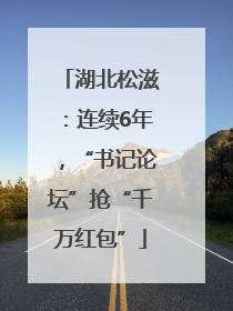湖北松滋：连续6年，“书记论坛”抢“千万红包”