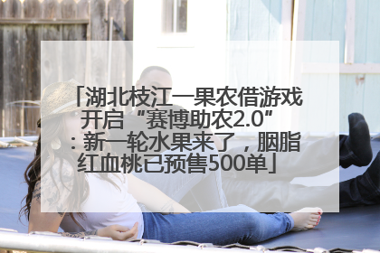 湖北枝江一果农借游戏开启“赛博助农2.0”：新一轮水果来了，胭脂红血桃已预售500单