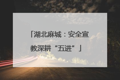 湖北麻城：安全宣教深耕“五进”