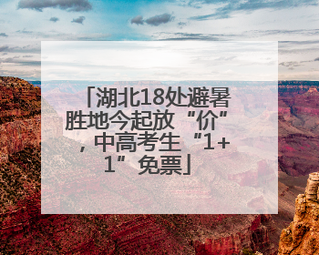 湖北18处避暑胜地今起放“价”，中高考生“1+1”免票