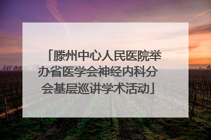滕州中心人民医院举办省医学会神经内科分会基层巡讲学术活动