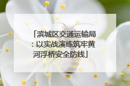 滨城区交通运输局：以实战演练筑牢黄河浮桥安全防线