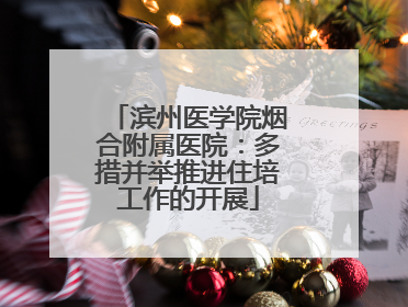 滨州医学院烟合附属医院：多措并举推进住培工作的开展