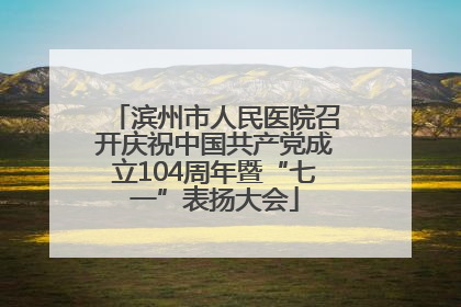 滨州市人民医院召开庆祝中国共产党成立104周年暨“七一”表扬大会