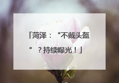 菏泽：“不戴头盔”？持续曝光！