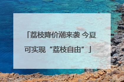 荔枝降价潮来袭 今夏可实现“荔枝自由”