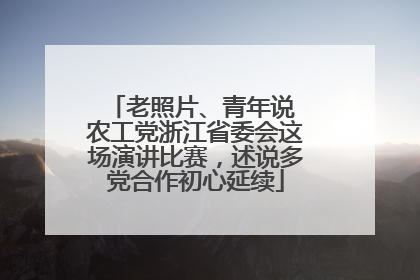 老照片、青年说 农工党浙江省委会这场演讲比赛，述说多党合作初心延续