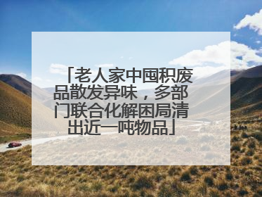 老人家中囤积废品散发异味，多部门联合化解困局清出近一吨物品