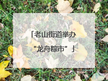 老山街道举办“龙舟粽市”