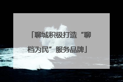 聊城积极打造“聊档为民”服务品牌