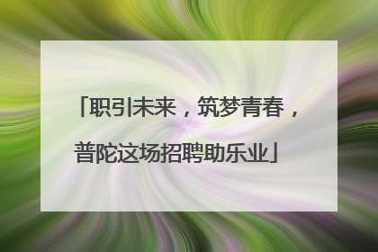 职引未来，筑梦青春，普陀这场招聘助乐业