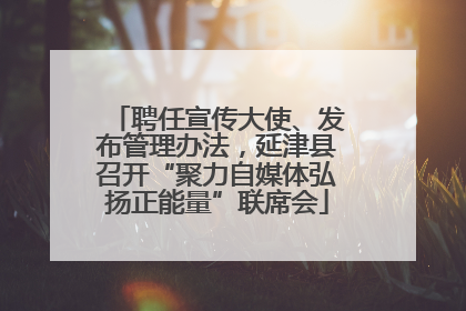 聘任宣传大使、发布管理办法，延津县召开“聚力自媒体弘扬正能量”联席会
