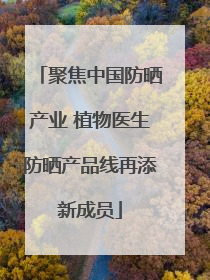 聚焦中国防晒产业 植物医生防晒产品线再添新成员