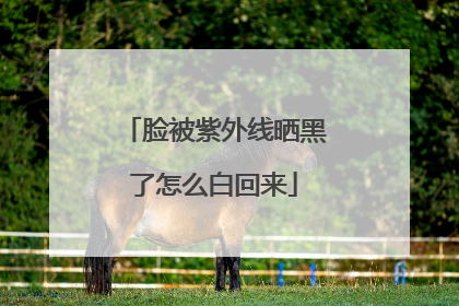 脸被紫外线晒黑了怎么白回来