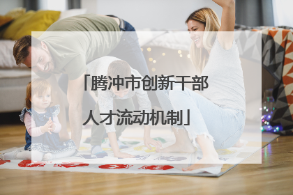 腾冲市创新干部人才流动机制