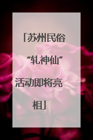 苏州民俗“轧神仙”活动即将亮相