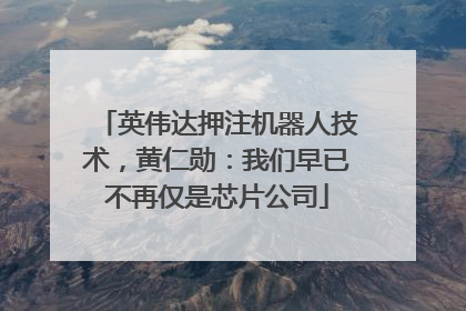 英伟达押注机器人技术，黄仁勋：我们早已不再仅是芯片公司