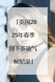 英国2025年春季创下多项气候纪录