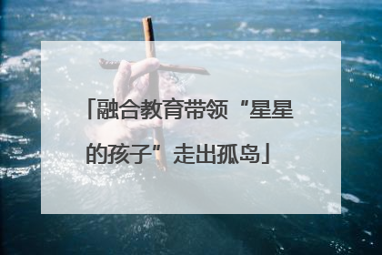 融合教育带领“星星的孩子”走出孤岛