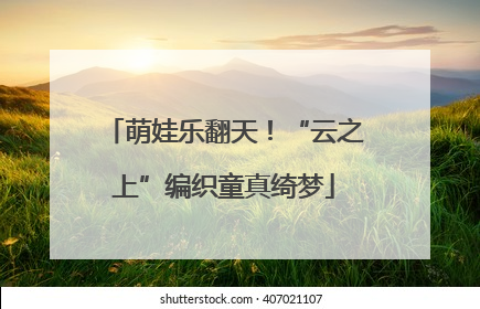 萌娃乐翻天！“云之上”编织童真绮梦