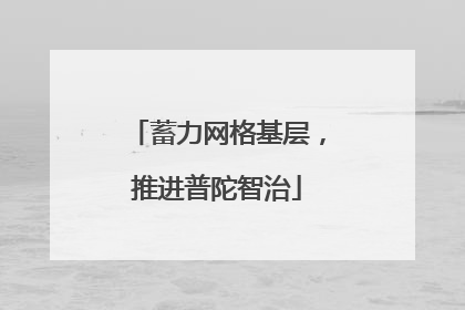蓄力网格基层，推进普陀智治