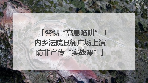 警惕“高息陷阱”！内乡法院县衙广场上演防非宣传“实战课”