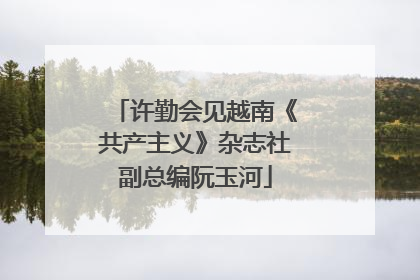 许勤会见越南《共产主义》杂志社副总编阮玉河