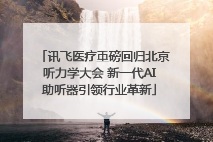 讯飞医疗重磅回归北京听力学大会 新一代AI助听器引领行业革新
