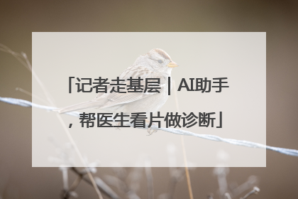记者走基层｜AI助手，帮医生看片做诊断