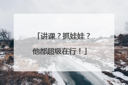讲课？抓娃娃？他都超级在行！