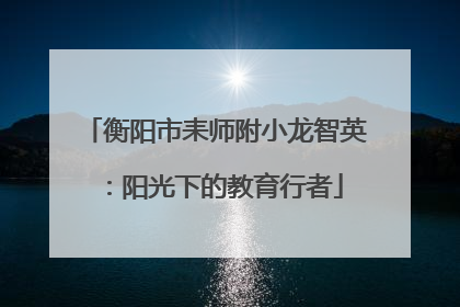 衡阳市耒师附小龙智英：阳光下的教育行者