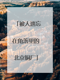 被人遗忘在角落里的北京铜厂