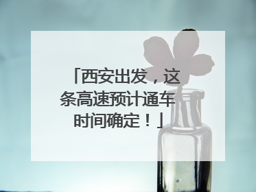 西安出发，这条高速预计通车时间确定！