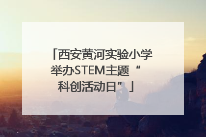 西安黄河实验小学举办STEM主题“科创活动日”