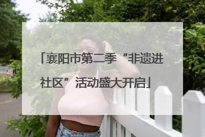 襄阳市第二季“非遗进社区”活动盛大开启