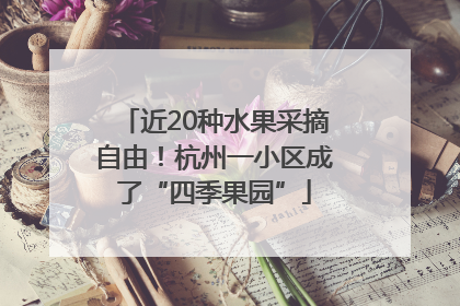 近20种水果采摘自由！杭州一小区成了“四季果园”