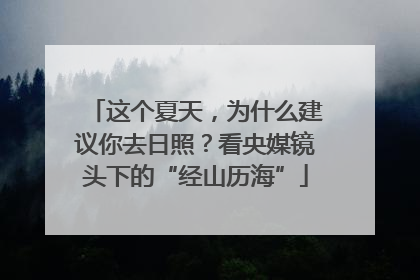 这个夏天，为什么建议你去日照？看央媒镜头下的“经山历海”