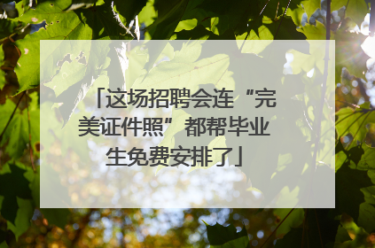 这场招聘会连“完美证件照”都帮毕业生免费安排了
