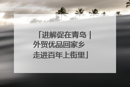 进解促在青岛｜外贸优品回家乡 走进百年上街里