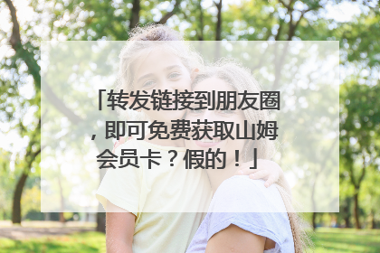 转发链接到朋友圈，即可免费获取山姆会员卡？假的！