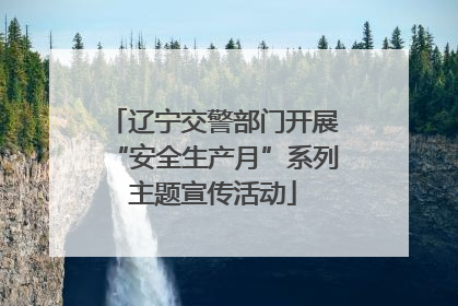 辽宁交警部门开展“安全生产月”系列主题宣传活动
