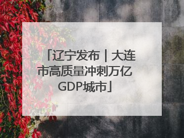 辽宁发布｜大连市高质量冲刺万亿GDP城市