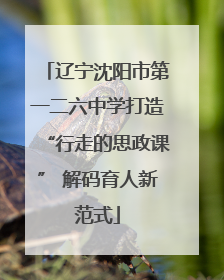 辽宁沈阳市第一二六中学打造“行走的思政课” 解码育人新范式